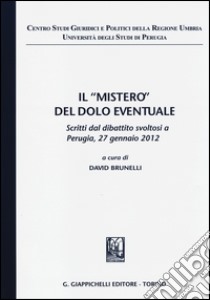 Il «mistero» del dolo eventuale. Scritti dal dibattito (Perugia, 27 gennaio 2012) libro di Brunelli D. (cur.)