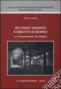 «Res perit domino» e diritto europeo. La frantumazione del dogma libro di Azzarri Federico