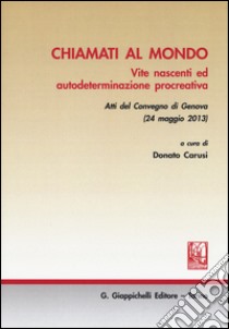 Chiamati al mondo. Vite nascenti ed autodeterminazione procreativa. Atti del Convegno (Genova, 24 maggio 2013) libro di Carusi D. (cur.)