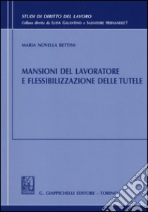 Mansioni del lavoratore e flessibilizzazione delle tutele libro di Bettini M. Novella