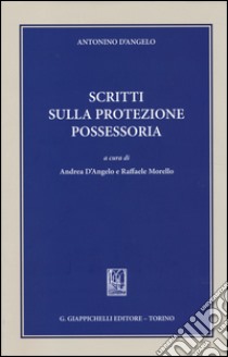 Scritti sulla protezione possessoria libro di D'Angelo Antonino; D'Angelo A. (cur.); Morello R. (cur.)