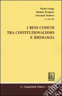 I beni comuni tra costituzionalismo e ideologia libro di Genga N. (cur.); Prospero M. (cur.); Teodoro G. (cur.)