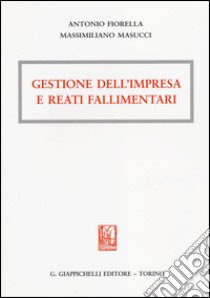 Gestione dell'impresa e reati fallimentari libro di Fiorella Antonio; Masucci Massimiliano