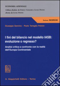 I fini del bilancio nel modello IASB. Evoluzione o regresso? Analisi critica e confronto con la realtà dell'Europa Continentale libro di Sannino Giuseppe; Tartaglia Polcini Paolo