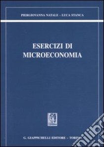 Esercizi di microeconomia libro di Natale Piergiovanna; Stanca Luca