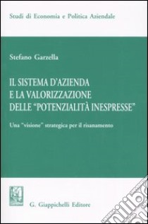 Il sistema d'azienda e la valorizzazione delle «potenzialità inespresse». Una «visione» strategica per il risanamento libro di Garzella Stefano