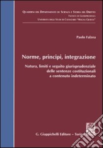 Norme, principi, integrazione. Natura, limiti e seguito giurisprudenziale delle sentenze costituzionali a contenuto indeterminato libro di Falzea Paolo