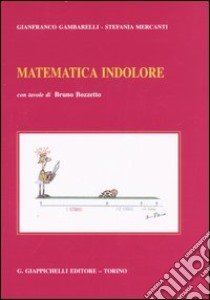 Matematica indolore. Per applicazioni economiche, politiche, sociali, manageriali libro di Gambarelli Gianfranco; Mercanti Stefania