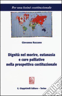 Dignità nel morire, eutanasia e cure palliative nella prospettiva costituzionale libro di Razzano Giovanna