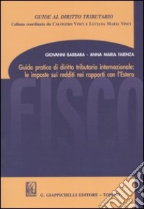 Guida pratica di diritto tributario internazionale: le imposte sui redditi nei rapporti con l'estero libro di Barbara Giovanni - Faienza A. Maria