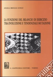 La funzione del bilancio di esercizio tra evoluzione e tendenziale mutazione libro di Broglia Guiggi Angela