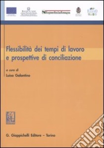 Flessibilità dei tempi di lavoro e prospettive di conciliazione libro di Galantino L. (cur.)