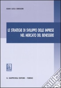 Le strategie di sviluppo delle imprese nel mercato del benessere libro di Gregori G. Luca