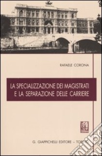 La specializzazione dei magistrati e la separazione delle carriere libro di Corona Rafaele