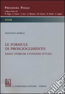 Le formule di proscioglimento. Radici storiche e funzioni attuali libro di Morelli Francesco B.