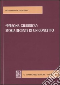 «Persona giuridica»: storia recente di un concetto libro di Di Giovanni Francesco