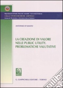 La creazione di valore nelle public utility. Problematiche valutative libro di D'Amato Antonio