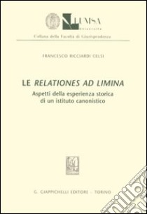 Le relationes ad limina. Aspetti della esperienza storica di un istituto canonistico libro di Ricciardi Celsi Francesco