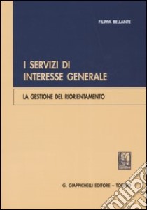 I servizi di interesse generale. La gestione del riorientamento libro di Bellante Filippa