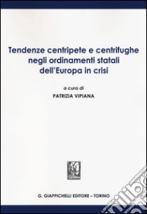 Tendenze centripete e centrifughe negli ordinamenti statali dell'Europa in crisi libro di Vipiana P. (cur.)