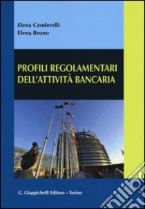 Profili regolamentari dell'attività bancaria libro di Cenderelli Elena; Bruno Elena