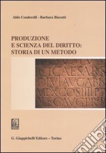 Produzione e scienza del diritto: storia di un metodo libro di Cenderelli Aldo; Biscotti Barbara