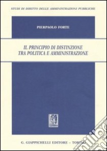 Il principio di distinzione tra politica e amministrazione libro di Forte Pierpaolo