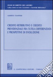 Credito retributivo e credito previdenziale fra tutela differenziata e prospettive di evoluzione libro di Tampieri Alberto