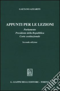 Appunti per le lezioni. Parlamento. Presidente della Repubblica. Corte costituzionale libro di Azzariti Gaetano