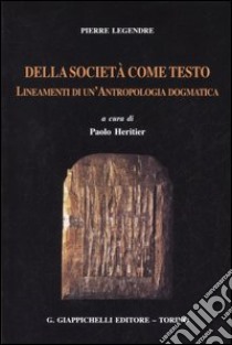 Della società come testo. Lineamenti di un'antropologia dogmatica libro di Legendre Pierre; Heritier P. (cur.)