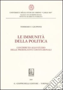 Le immunità della politica. Contributo allo studio delle prerogative costituzionali libro di Giupponi Tommaso F.