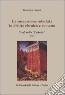 La successione intestata in diritto ebraico e romano. Studi sulla «Collatio» III libro di Lucrezi Francesco