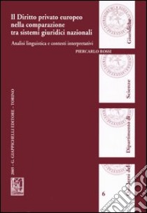 Il diritto privato europeo nella comparazione tra sistemi giuridici nazionali. Analisi linguistica e contesti interpretativi libro di Rossi Piercarlo