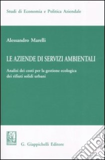 Le aziende di servizi ambientali. Analisi dei costi per la gestione ecologica dei rifiuti solidi urbani libro di Marelli Alessandro