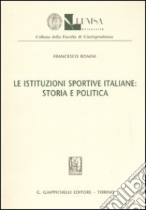 Le istituzioni sportive italiane: storia e politica libro di Bonini Francesco