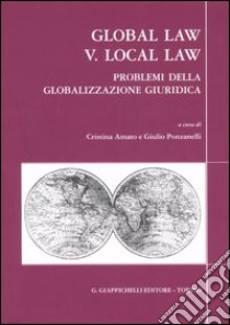 Global law V. Local law. Problemi della globalizzazione giuridica. 17° Colloquio biennale Associazione italiana di diritto comparato (Brescia, 12-14 maggio 2005) libro di Amato C. (cur.); Ponzanelli G. (cur.)