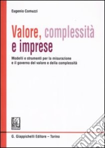 Valore, complessità e imprese. Modelli e strumenti per la misurazione e il governo del valore e della complessità libro di Comuzzi Eugenio