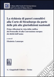 La richiesta di pareri consultivi alla Corte di Strasburgo da parte delle più alte giurisdizioni nazionali libro di Lamarque E. (cur.)