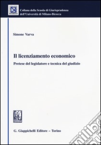 Il licenziamento economico. Pretese del legislatore e tecnica del giudizio libro di Varva Simone