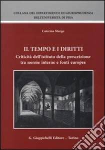 Il tempo e i diritti. Criticità dell'istituto della prescrizione tra norme interne e fonti europee libro di Murgo Caterina