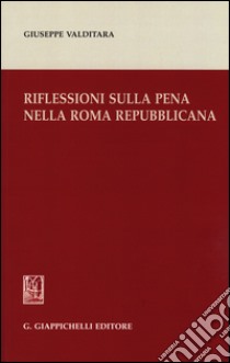 Riflessioni sulla pena nella Roma repubblicana libro di Valditara Giuseppe