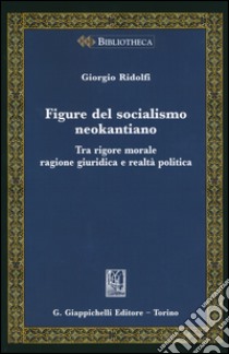 Figure del socialismo neokantiano. Tra rigore morale ragione giuridica e realtà politica libro di Ridolfi Giorgio