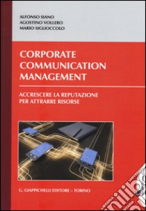 Corporate communication management. Accrescere la reputazione per attrarre risorse libro di Siano Alfonso; Vollero Agostino; Siglioccolo Mario