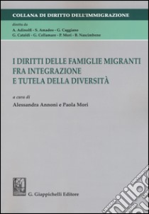 I diritti delle famiglie migranti fra integrazione e tutela della diversità. Atti della Tavola rotonda (Catanzaro, 21 maggio 2013) libro di Annoni A. (cur.); Mori P. (cur.)