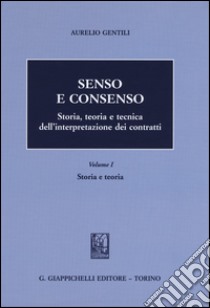 Senso e consenso. Storia, teoria e tecnica dell'interpretazione dei contratti. Vol. 1: Storia e teoria libro di Gentili Aurelio