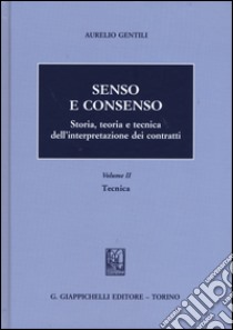 Senso e consenso. Storia, teoria e tecnica dell'interpretazione dei contratti. Vol. 2: Tecnica libro di Gentili Aurelio