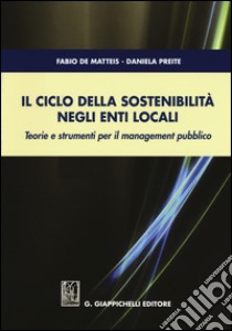 Il ciclo della sostenibilità negli enti locali. Teorie e strumenti per il management pubblico libro di De Matteis Fabio; Preite Daniela