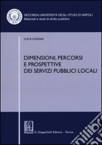 Dimensioni, percorsi e prospettive dei servizi pubblici locali libro di Longhi Luca