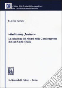 «Rationing justice». La selezione dei ricorsi nelle Corti supreme di Stati Uniti e Italia libro di Ferraris Federico