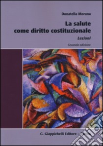 La salute come diritto costituzionale. Lezioni libro di Morana Donatella